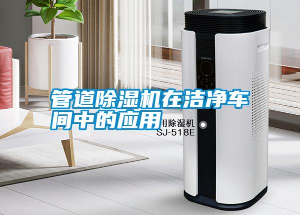 管道除濕機(jī)在潔凈車(chē)間中的應(yīng)用