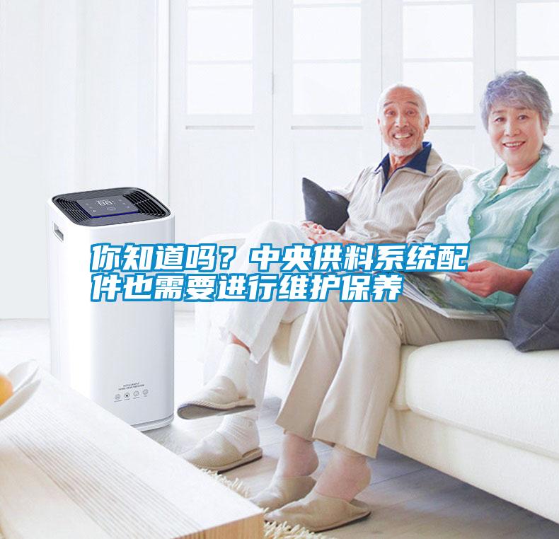 你知道嗎？中央供料系統(tǒng)配件也需要進(jìn)行維護(hù)保養(yǎng)
