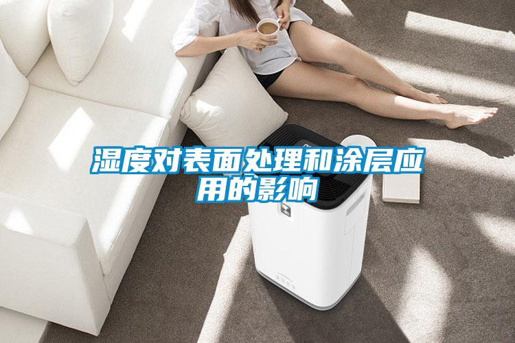 濕度對(duì)表面處理和涂層應(yīng)用的影響
