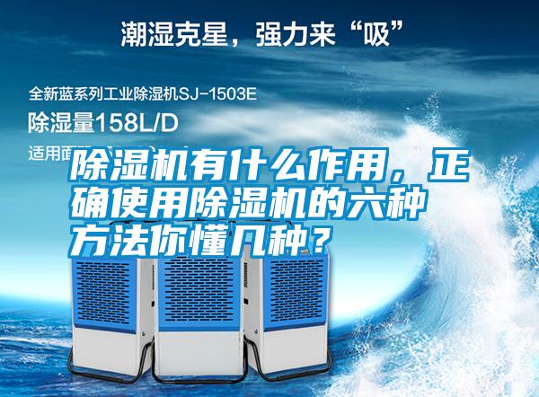 除濕機(jī)有什么作用，正確使用除濕機(jī)的六種方法你懂幾種？