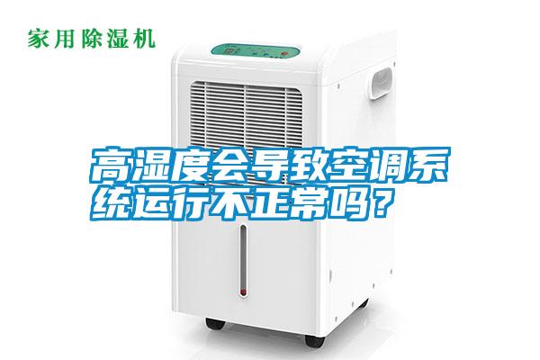 高濕度會導(dǎo)致空調(diào)系統(tǒng)運行不正常嗎？