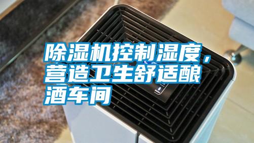除濕機(jī)控制濕度，營(yíng)造衛(wèi)生舒適釀酒車間