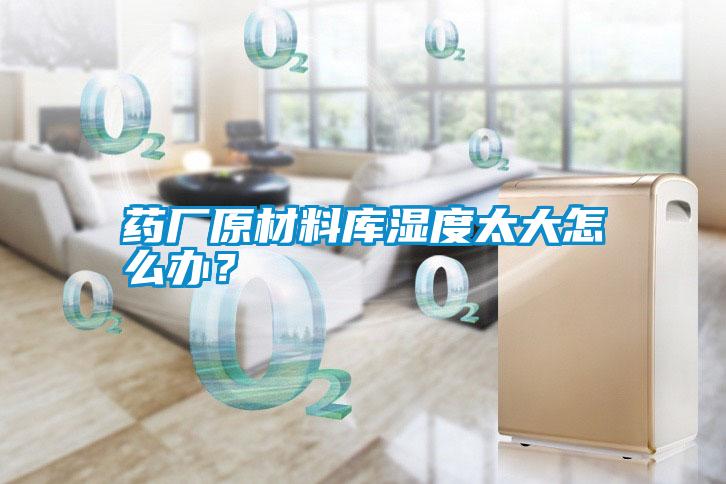 藥廠原材料庫(kù)濕度太大怎么辦？
