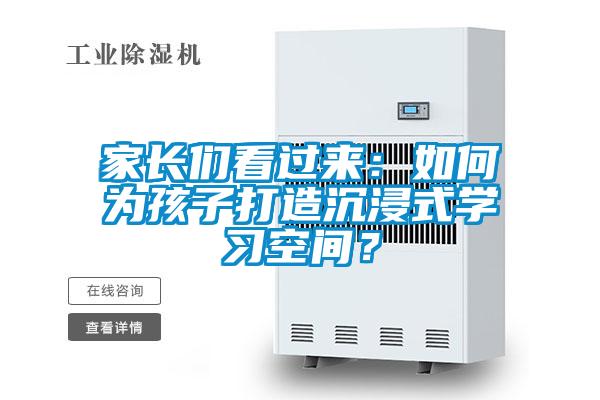 家長們看過來：如何為孩子打造沉浸式學習空間？