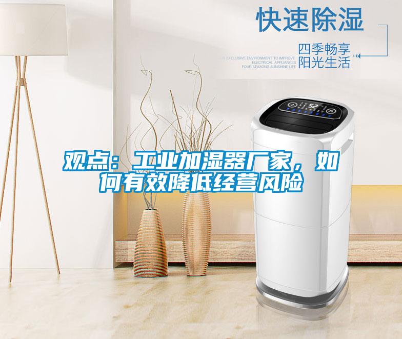 觀點：工業加濕器廠家，如何有效降低經營風險