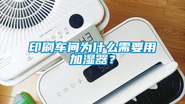 印刷車間為什么需要用加濕器？