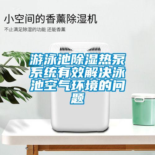 游泳池除濕熱泵系統有效解決泳池空氣環(huán)境的問題