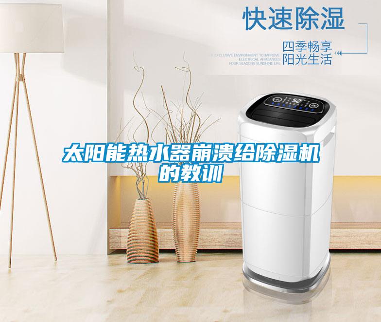 太陽能熱水器崩潰給除濕機的教訓(xùn)