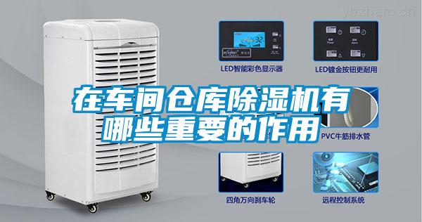在車間倉(cāng)庫(kù)除濕機(jī)有哪些重要的作用