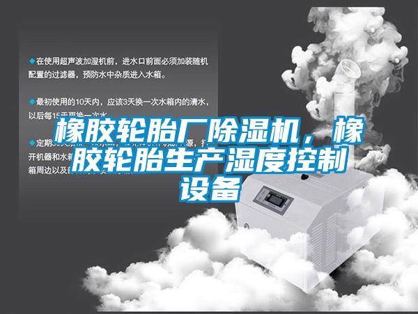 橡膠輪胎廠除濕機，橡膠輪胎生產濕度控制設備