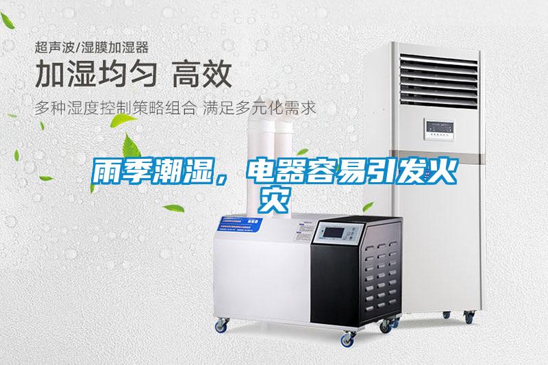 雨季潮濕，電器容易引發(fā)火災(zāi)