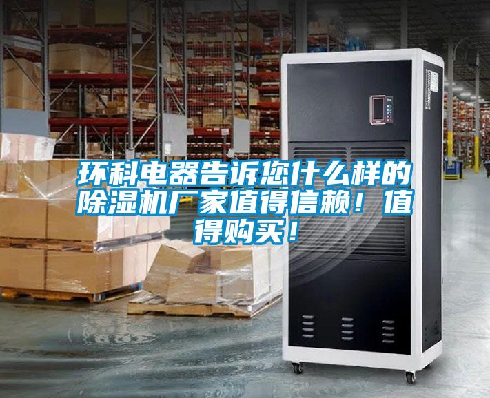 環科電器告訴您什么樣的除濕機廠家值得信賴！值得購買！