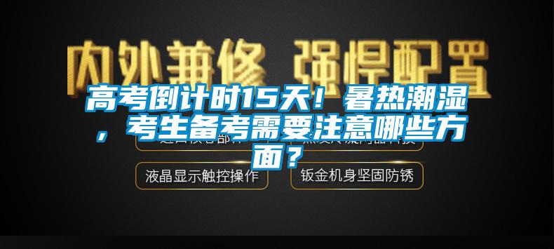 高考倒計時15天！暑熱潮濕，考生備考需要注意哪些方面？