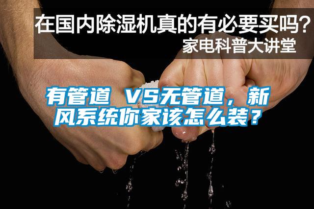 有管道 VS無管道，新風(fēng)系統(tǒng)你家該怎么裝？