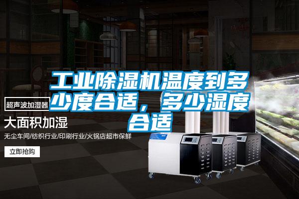 工業除濕機溫度到多少度合適，多少濕度合適