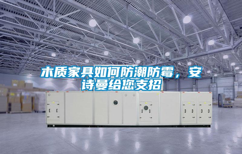 木質(zhì)家具如何防潮防霉，安詩曼給您支招