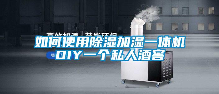 如何使用除濕加濕一體機DIY一個私人酒窖