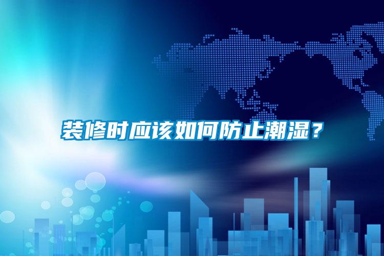 裝修時應該如何防止潮濕？
