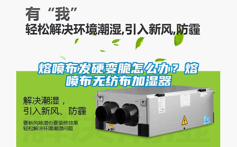 熔噴布發硬變脆怎么辦？熔噴布無紡布加濕器