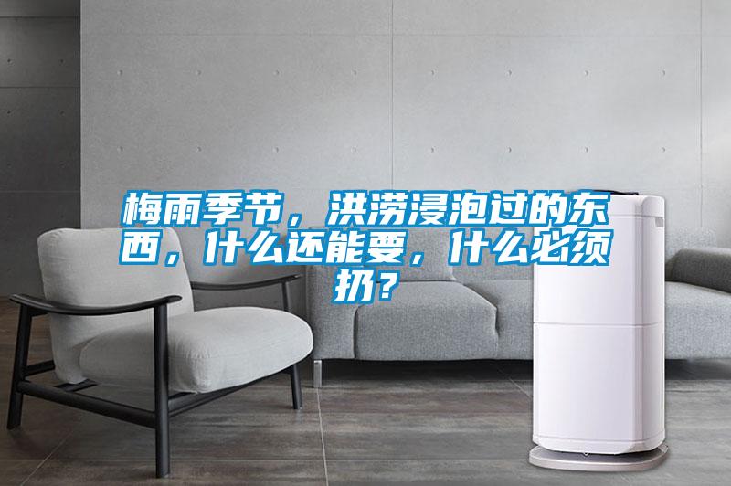 梅雨季節(jié)，洪澇浸泡過(guò)的東西，什么還能要，什么必須扔？