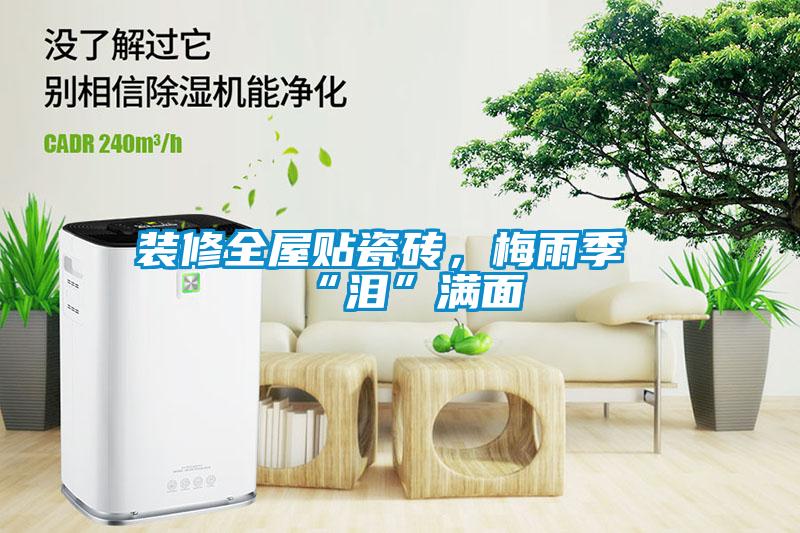裝修全屋貼瓷磚，梅雨季“淚”滿面