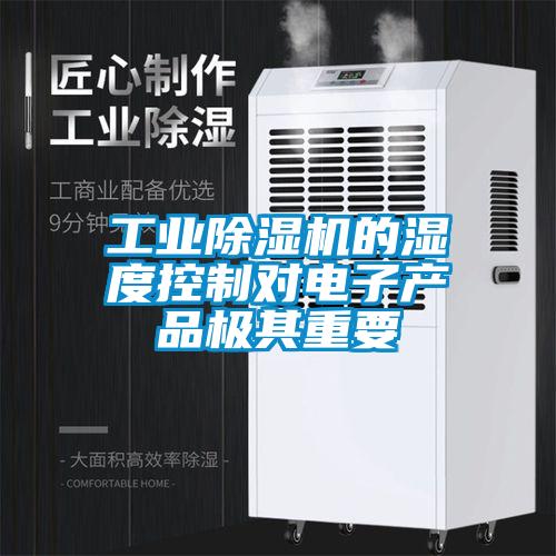 工業(yè)除濕機(jī)的濕度控制對(duì)電子產(chǎn)品極其重要