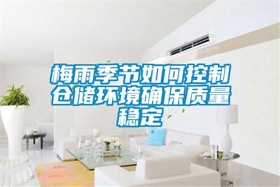 梅雨季節(jié)如何控制倉儲環(huán)境確保質(zhì)量穩(wěn)定