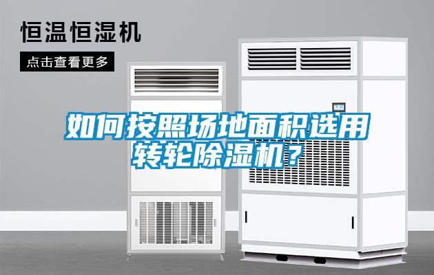 如何按照場地面積選用轉輪除濕機？