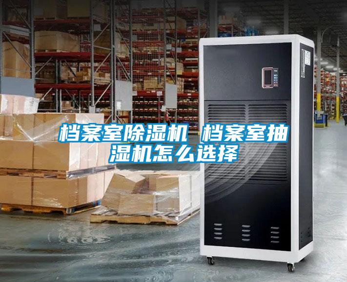 檔案室除濕機 檔案室抽濕機怎么選擇