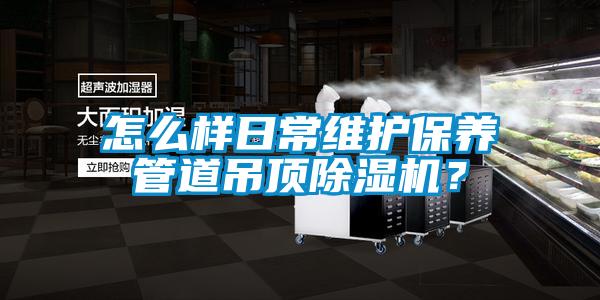 怎么樣日常維護保養管道吊頂除濕機？