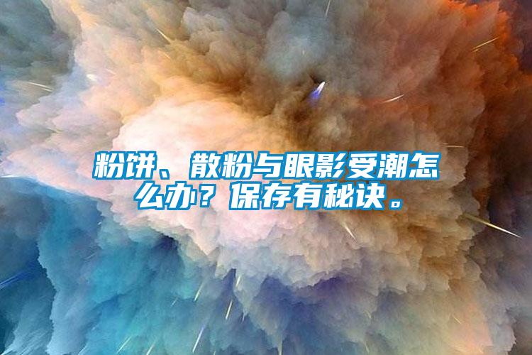 粉餅、散粉與眼影受潮怎么辦？保存有秘訣。