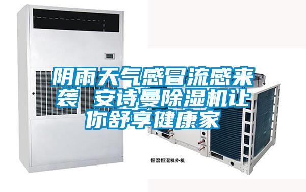 陰雨天氣感冒流感來襲 安詩曼除濕機(jī)讓你舒享健康家