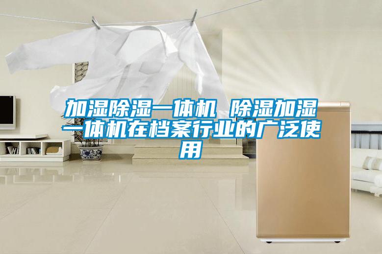 加濕除濕一體機 除濕加濕一體機在檔案行業的廣泛使用