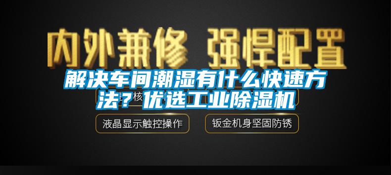 解決車間潮濕有什么快速方法？優(yōu)選工業(yè)除濕機(jī)