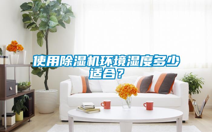使用除濕機環境濕度多少適合？