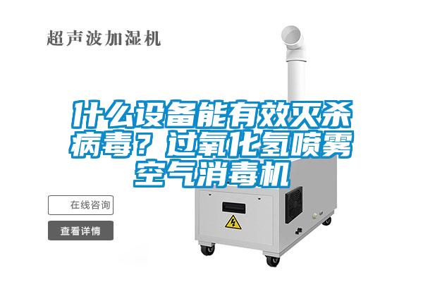 什么設(shè)備能有效滅殺病毒？過氧化氫噴霧空氣消毒機