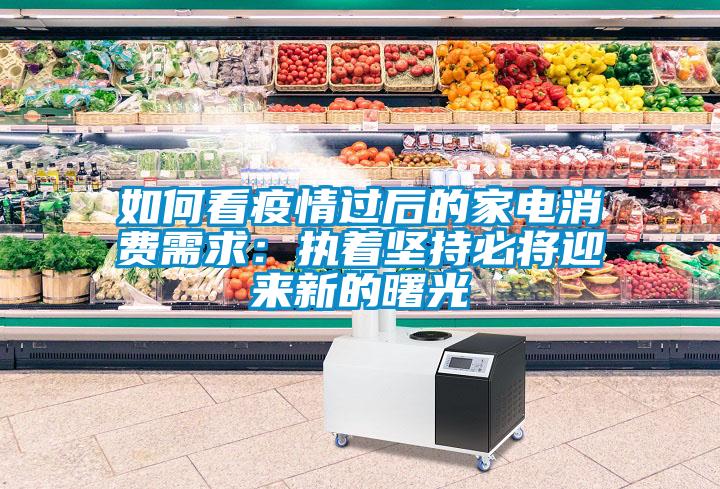 如何看疫情過后的家電消費需求：執著堅持必將迎來新的曙光
