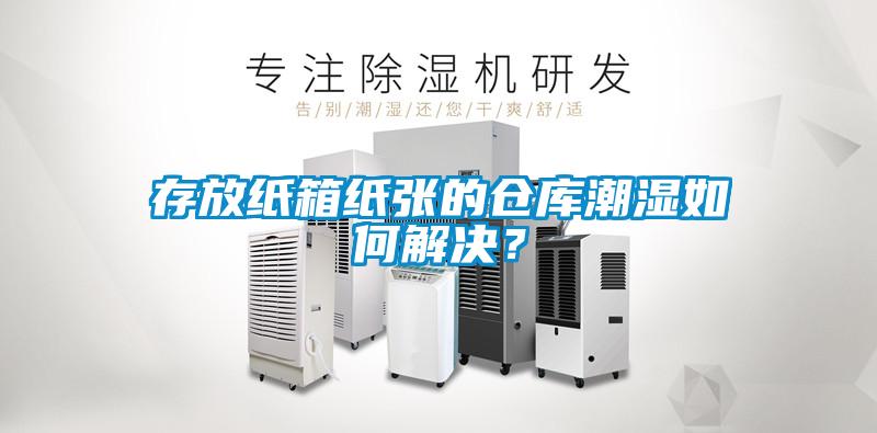 存放紙箱紙張的倉庫潮濕如何解決？