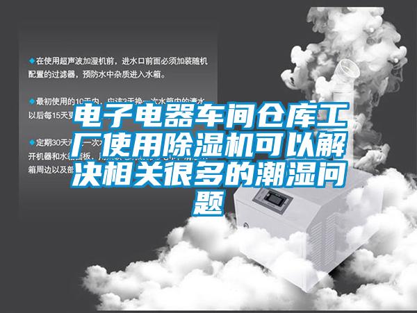 電子電器車間倉(cāng)庫(kù)工廠使用除濕機(jī)可以解決相關(guān)很多的潮濕問題