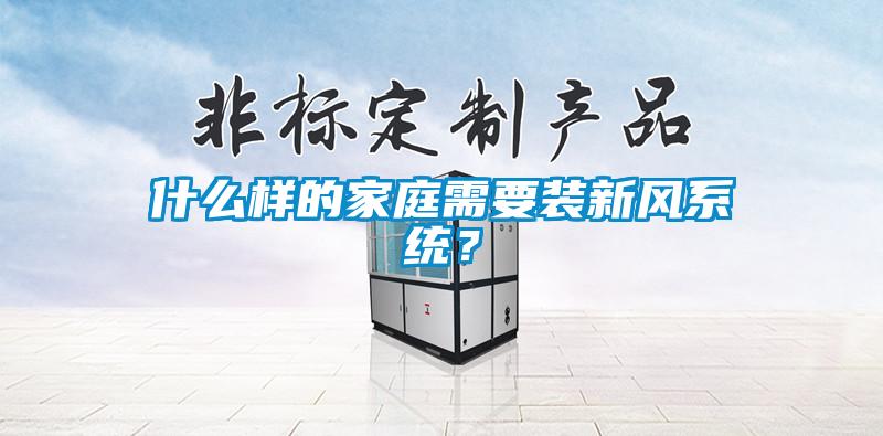 什么樣的家庭需要裝新風系統？
