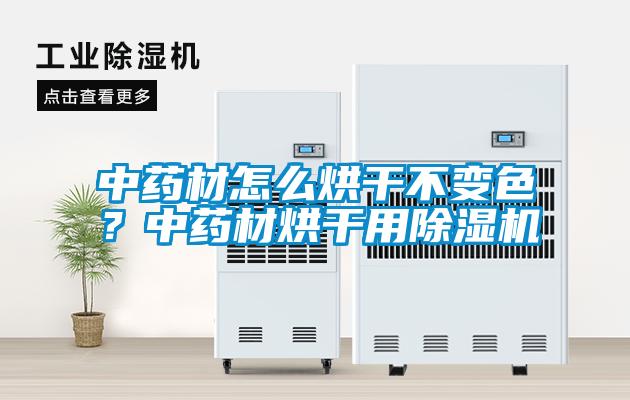 中藥材怎么烘干不變色？中藥材烘干用除濕機