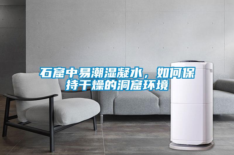 石窟中易潮濕凝水，如何保持干燥的洞窟環境
