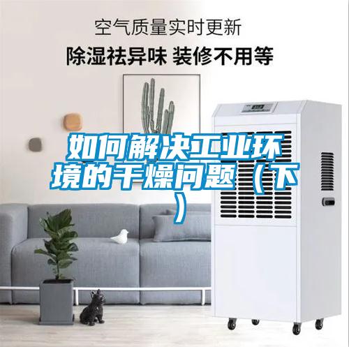 如何解決工業(yè)環(huán)境的干燥問題（下）