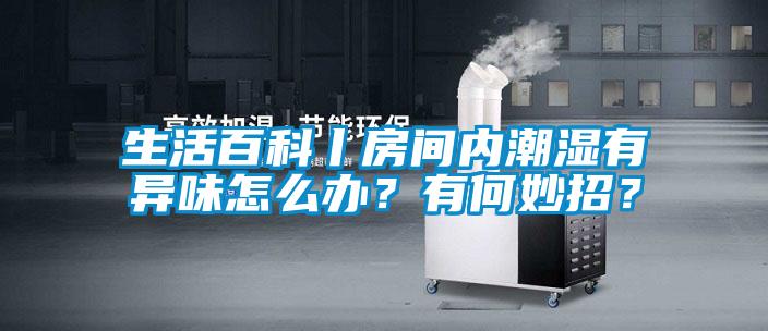 生活百科丨房間內潮濕有異味怎么辦？有何妙招？