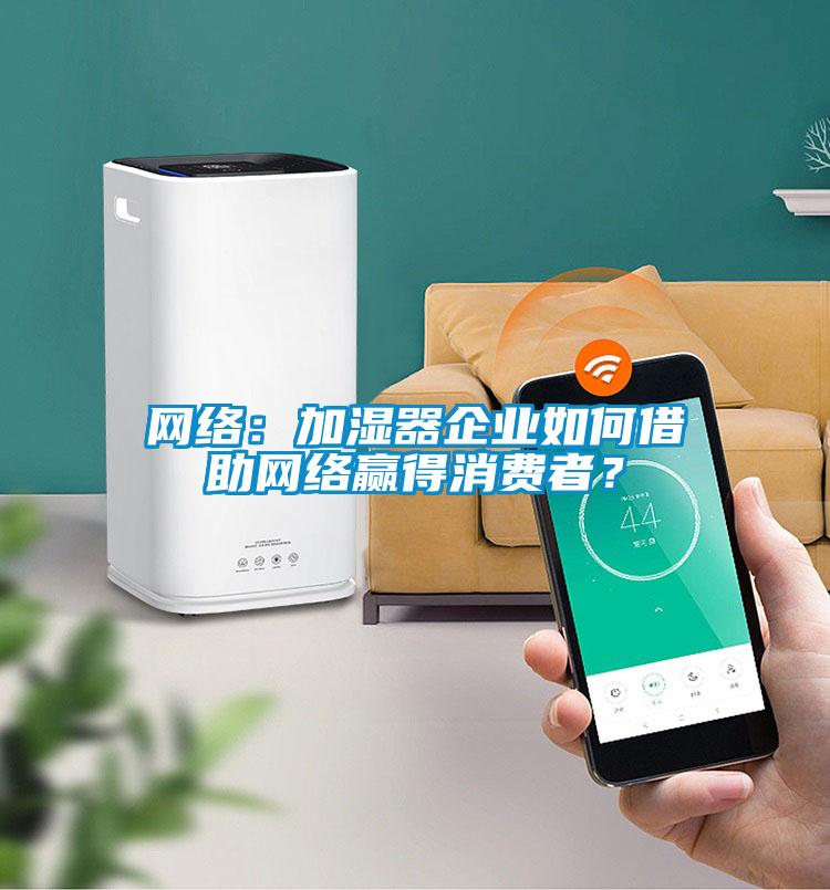 網絡：加濕器企業如何借助網絡贏得消費者？
