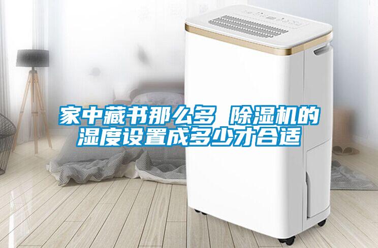 家中藏書那么多 除濕機的濕度設置成多少才合適