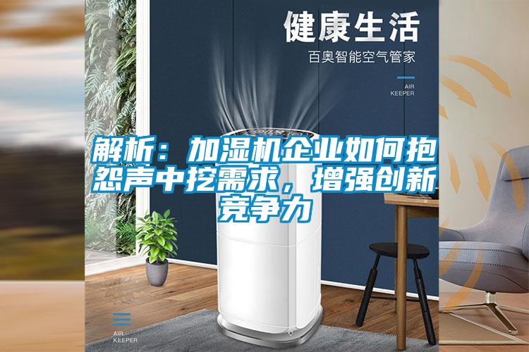解析：加濕機企業(yè)如何抱怨聲中挖需求，增強創(chuàng)新競爭力