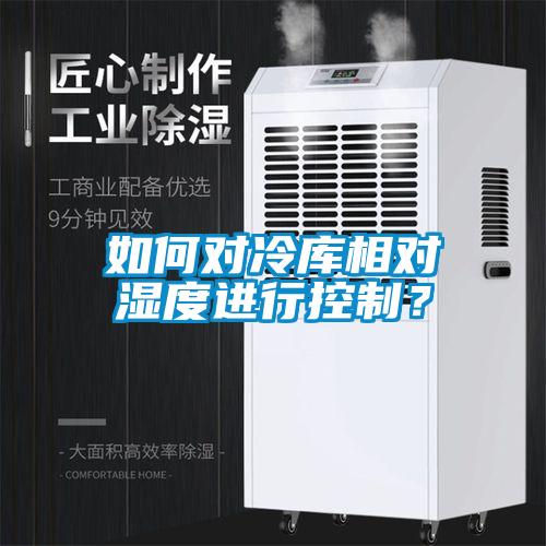 如何對冷庫相對濕度進行控制？