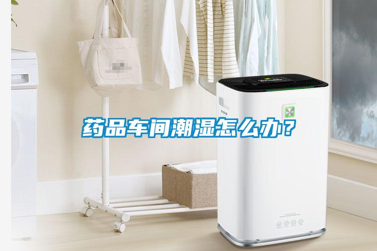 藥品車間潮濕怎么辦？