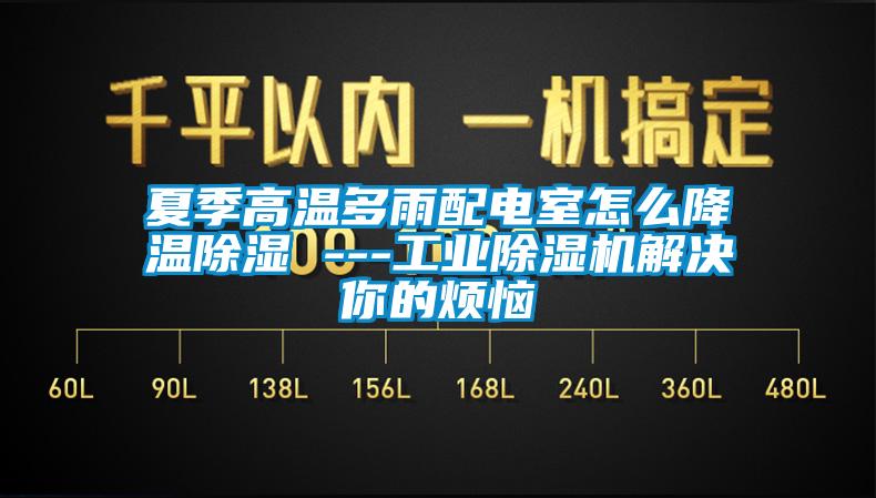 夏季高溫多雨配電室怎么降溫除濕 ---工業除濕機解決你的煩惱